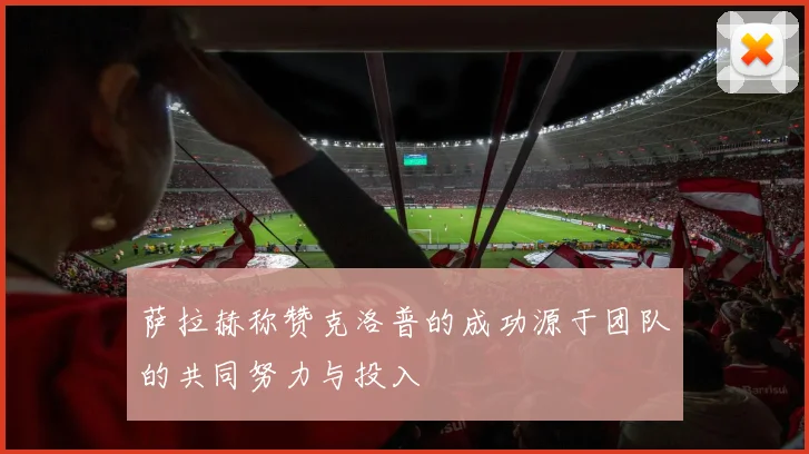 萨拉赫称赞克洛普的成功源于团队的共同努力与投入