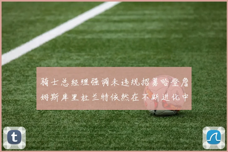 骑士总经理强调未违规招募哈登詹姆斯库里杜兰特依然在不断进化中