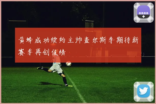 黄蜂成功续约主帅查尔斯李期待新赛季再创佳绩