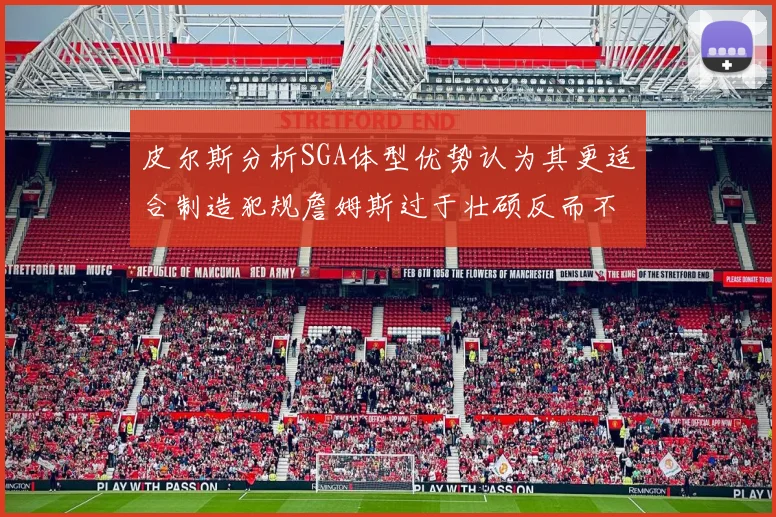 皮尔斯分析SGA体型优势认为其更适合制造犯规詹姆斯过于壮硕反而不利