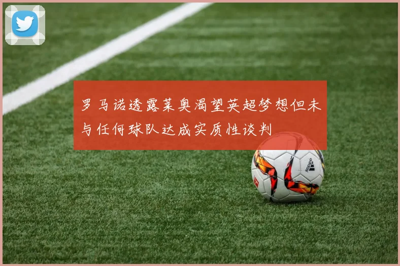 罗马诺透露莱奥渴望英超梦想但未与任何球队达成实质性谈判