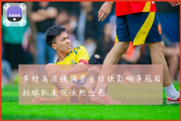 多特高层强调资金短缺影响争冠目标球队表现依然出色