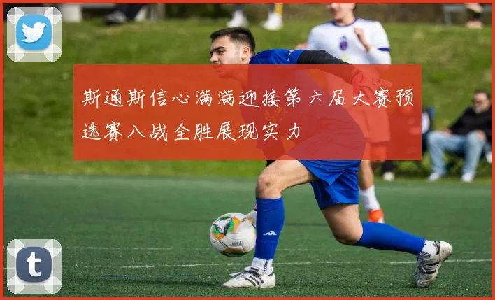 斯通斯信心满满迎接第六届大赛预选赛八战全胜展现实力