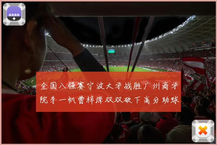 全国八强赛宁波大学战胜广州商学院李一帆曹梓烽双双砍下高分助球队晋级
