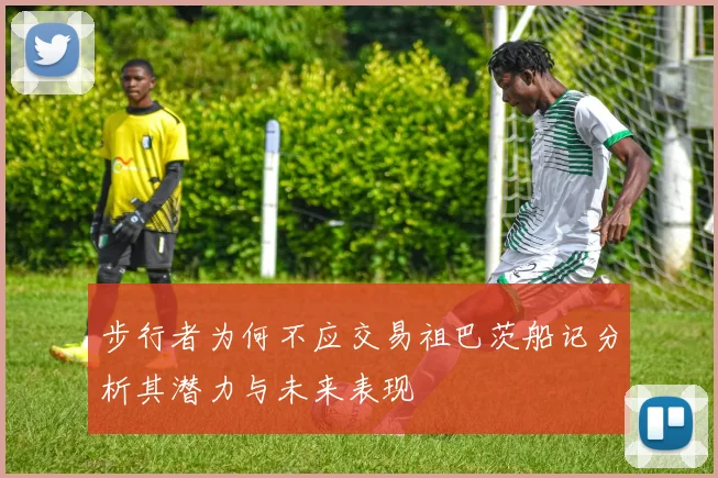 步行者为何不应交易祖巴茨船记分析其潜力与未来表现
