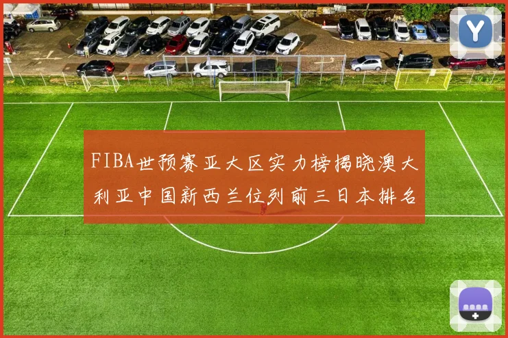 FIBA世预赛亚大区实力榜揭晓澳大利亚中国新西兰位列前三日本排名第六