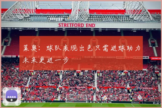 莱奥：球队表现出色只需进球助力未来更进一步