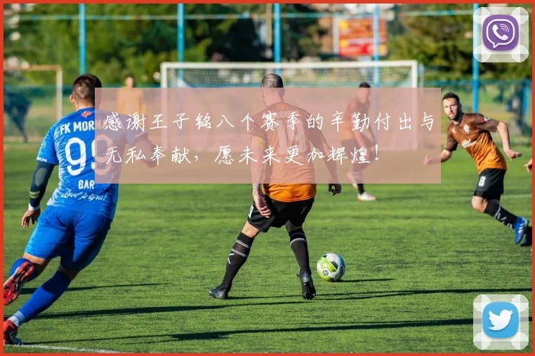 感谢王子铭八个赛季的辛勤付出与无私奉献，愿未来更加辉煌！