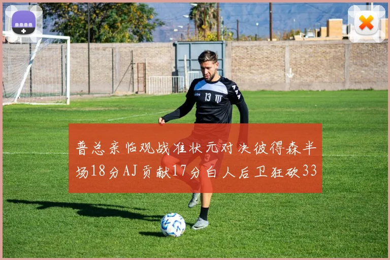 普总亲临观战准状元对决彼得森半场18分AJ贡献17分白人后卫狂砍33分10助攻