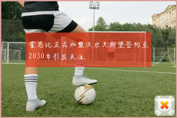 霍恩比正式加盟沃尔夫斯堡签约至2030年引发关注