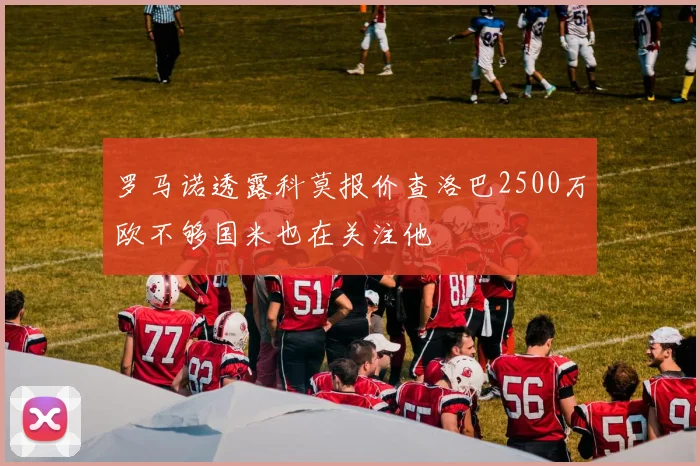 罗马诺透露科莫报价查洛巴2500万欧不够国米也在关注他